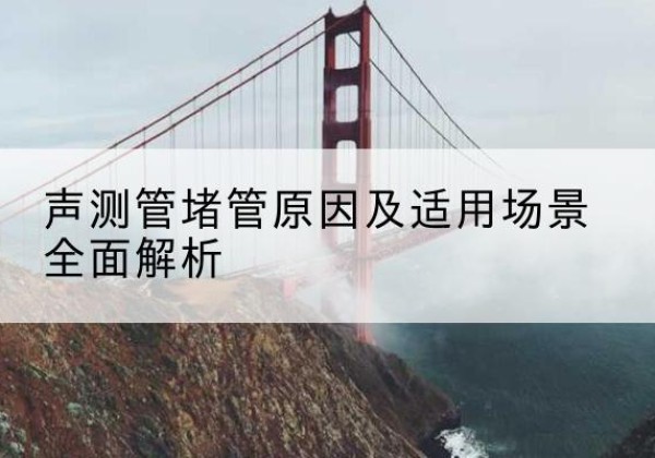 凤县声测管堵管的主要原因有哪些？-声测管堵管原因及适用场景全面解析